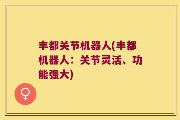 丰都关节机器人(丰都机器人：关节灵活、功能强大)