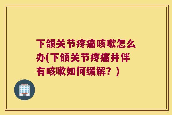 下颌关节怎么办(下颌关节并伴有如何缓解?) 下颌关节怎么办(下颌关节并伴有如何缓解?)