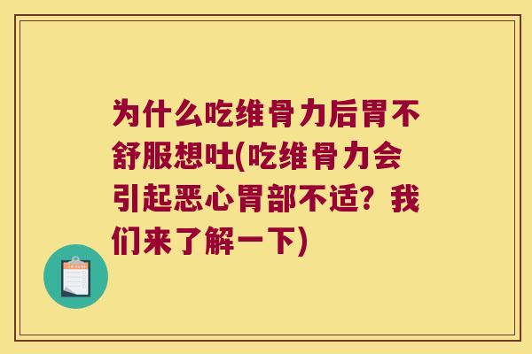 为什么吃维骨力后胃不舒服想吐(吃维骨力会引起恶心胃部不适?我们来了解一下) 为什么吃维骨力后胃不舒服想吐(吃维骨力会引起恶心胃部不适?我们来了解一下)