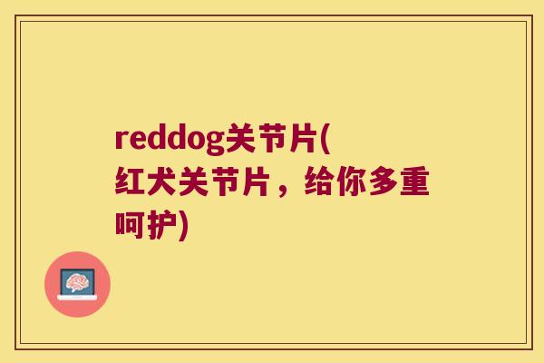reddog关节片(红犬关节片，给你多重呵护)