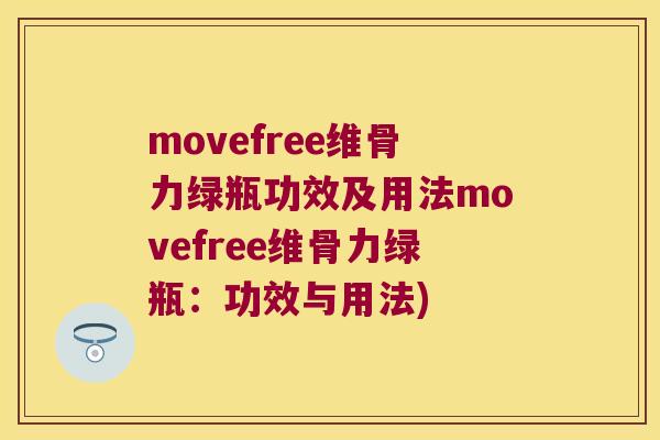 movefree维骨力绿瓶功效及用法movefree维骨力绿瓶：功效与用法)
