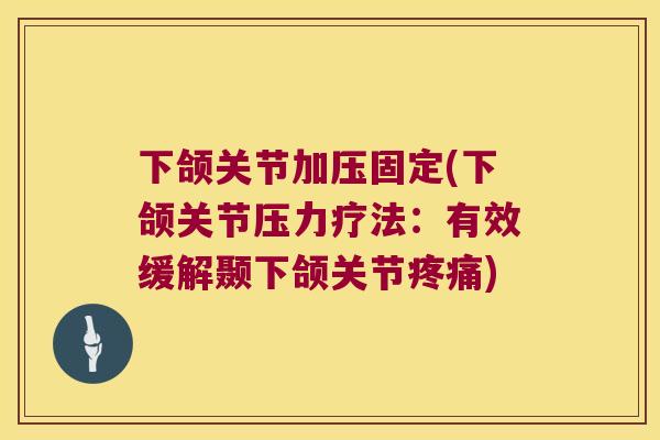 下颌关节加压固定(下颌关节压力疗法：有效缓解颞下颌关节)