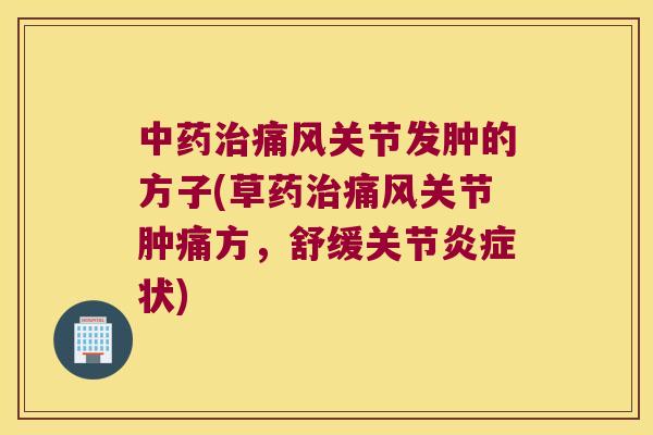 关节发肿的方子(草药关节肿痛方，舒缓关节状)