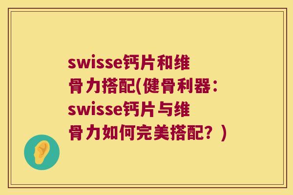 swisse钙片和维骨力搭配(健骨利器：swisse钙片与维骨力如何完美搭配？)