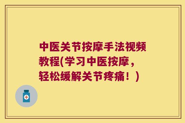 中医关节按摩手法视频教程(学习中医按摩，轻松缓解关节！)
