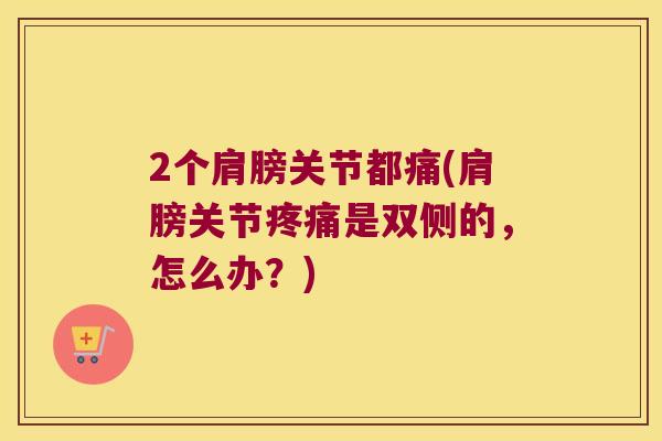 2个肩膀关节都痛(肩膀关节是双侧的，怎么办？)