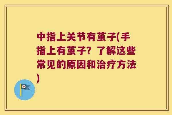 中指上关节有茧子(手指上有茧子?了解这些常见的原因和方法) 中指上关节有茧子(手指上有茧子?了解这些常见的原因和方法)