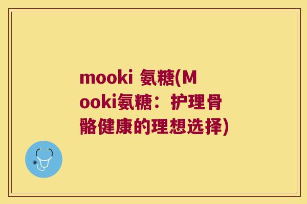 mooki 氨糖(Mooki氨糖:护理骨骼健康的理想选择) mooki 氨糖(Mooki氨糖:护理骨骼健康的理想选择)