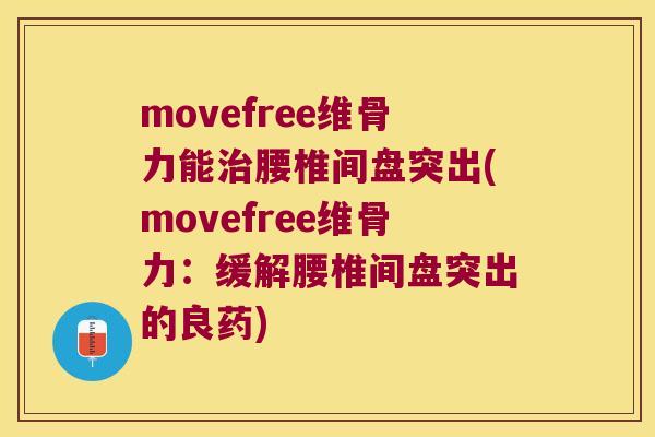 movefree维骨力能腰椎间盘突出(movefree维骨力：缓解腰椎间盘突出的良药)