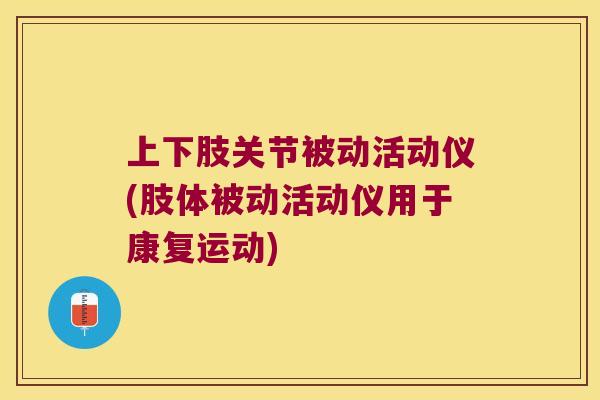 上下肢关节被动活动仪(肢体被动活动仪用于康复运动) 上下肢关节被动活动仪(肢体被动活动仪用于康复运动)