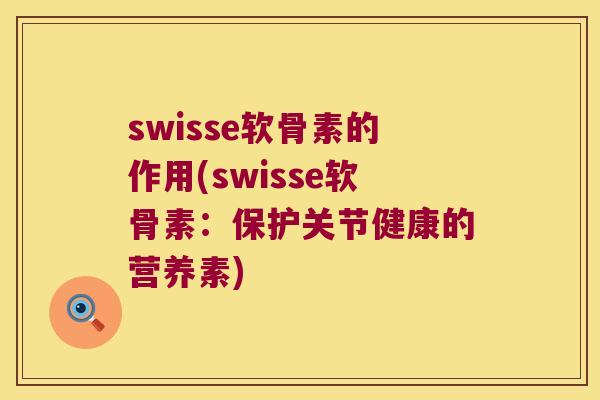 swisse软骨素的作用(swisse软骨素：保护关节健康的营养素)