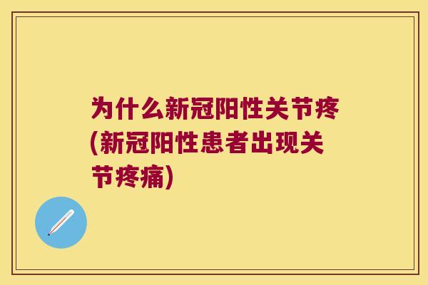 为什么新冠阳性关节疼(新冠阳性患者出现关节) 为什么新冠阳性关节疼(新冠阳性患者出现关节)