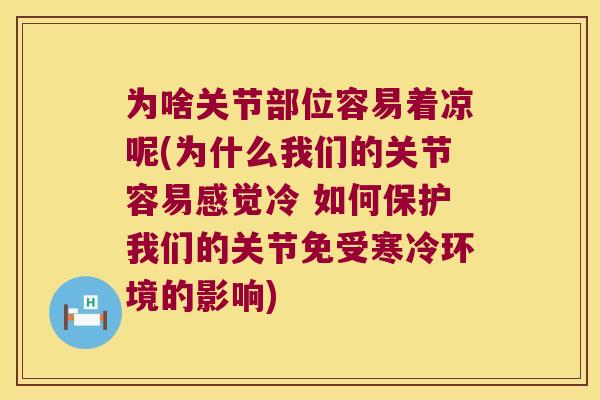 为啥关节部位容易着凉呢(为什么我们的关节容易感觉冷 如何保护我们的关节免受寒冷环境的影响) 为啥关节部位容易着凉呢(为什么我们的关节容易感觉冷 如何保护我们的关节免受寒冷环境的影响)