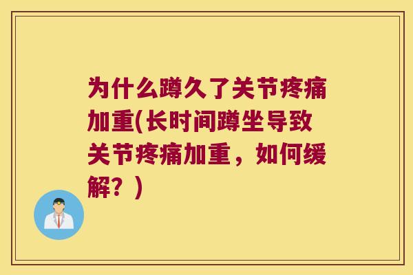 为什么蹲久了关节加重(长时间蹲坐导致关节加重,如何缓解?) 为什么蹲久了关节加重(长时间蹲坐导致关节加重,如何缓解?)
