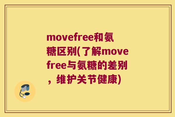 movefree和氨糖区别(了解movefree与氨糖的差别，维护关节健康)