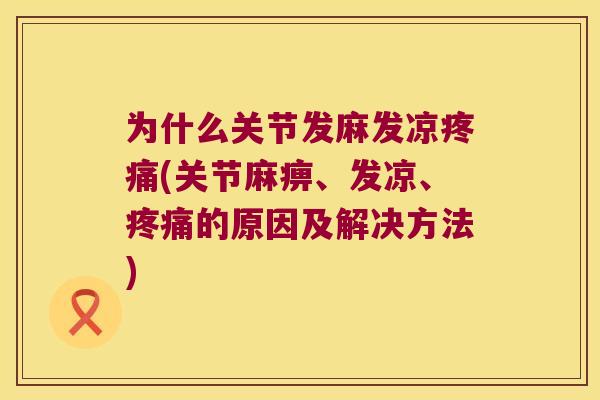 为什么关节发麻发凉(关节麻痹、发凉、的原因及解决方法) 为什么关节发麻发凉(关节麻痹、发凉、的原因及解决方法)