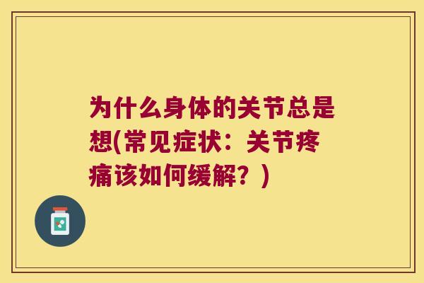 为什么身体的关节总是想(常见症状：关节该如何缓解？)