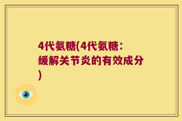 4代氨糖(4代氨糖:缓解的有效成分) 4代氨糖(4代氨糖:缓解的有效成分)