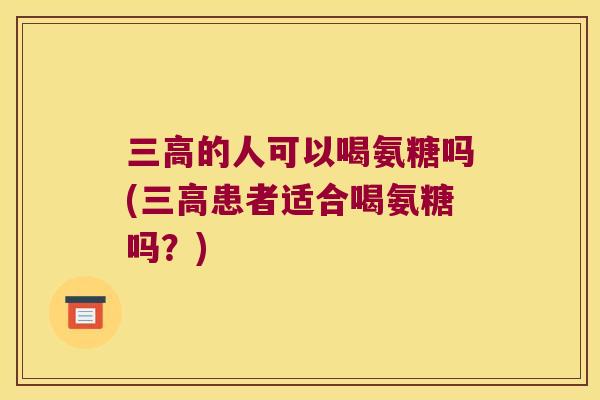 的人可以喝氨糖吗(患者适合喝氨糖吗？)
