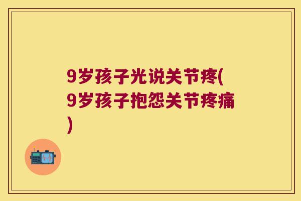 9岁孩子光说关节疼(9岁孩子抱怨关节) 9岁孩子光说关节疼(9岁孩子抱怨关节)
