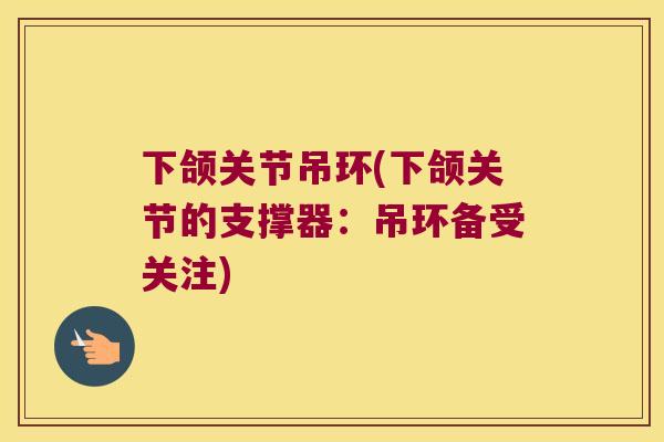 下颌关节吊环(下颌关节的支撑器：吊环备受关注)