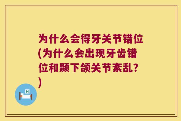 为什么会得牙关节错位(为什么会出现牙齿错位和颞下颌关节紊乱?) 为什么会得牙关节错位(为什么会出现牙齿错位和颞下颌关节紊乱?)