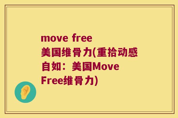 move free 美国维骨力(重拾动感自如:美国Move Free维骨力) move free 美国维骨力(重拾动感自如:美国Move Free维骨力)