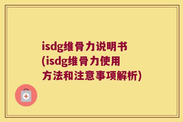isdg维骨力说明书(isdg维骨力使用方法和注意事项解析) isdg维骨力说明书(isdg维骨力使用方法和注意事项解析)