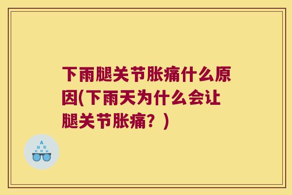 下雨腿关节胀痛什么原因(下雨天为什么会让腿关节胀痛？)