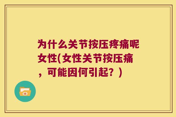 为什么关节按压呢女性(女性关节按压痛，可能因何引起？)