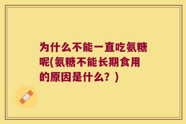 为什么不能一直吃氨糖呢(氨糖不能长期食用的原因是什么?) 为什么不能一直吃氨糖呢(氨糖不能长期食用的原因是什么?)