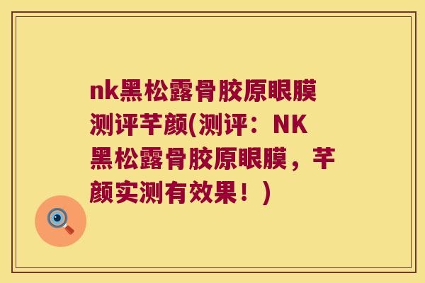nk黑松露骨胶原眼膜测评芊颜(测评:NK黑松露骨胶原眼膜,芊颜实测有效果!) nk黑松露骨胶原眼膜测评芊颜(测评:NK黑松露骨胶原眼膜,芊颜实测有效果!)