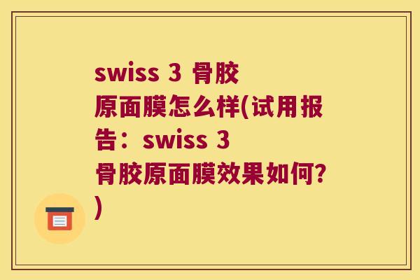 swiss 3 骨胶原面膜怎么样(试用报告:swiss 3 骨胶原面膜效果如何?) swiss 3 骨胶原面膜怎么样(试用报告:swiss 3 骨胶原面膜效果如何?)