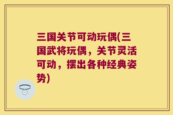 三国关节可动玩偶(三国武将玩偶,关节灵活可动,摆出各种经典姿势) 三国关节可动玩偶(三国武将玩偶,关节灵活可动,摆出各种经典姿势)