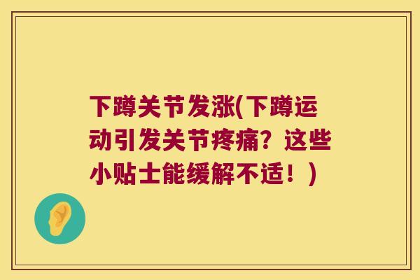 下蹲关节发涨(下蹲运动引发关节？这些小贴士能缓解不适！)