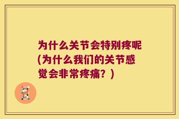 为什么关节会特别疼呢(为什么我们的关节感觉会非常?) 为什么关节会特别疼呢(为什么我们的关节感觉会非常?)