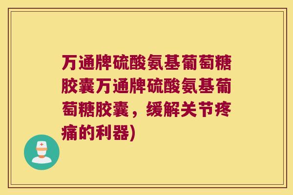 万通牌硫酸氨基葡萄糖胶囊万通牌硫酸氨基葡萄糖胶囊,缓解关节的利器) 万通牌硫酸氨基葡萄糖胶囊万通牌硫酸氨基葡萄糖胶囊,缓解关节的利器)