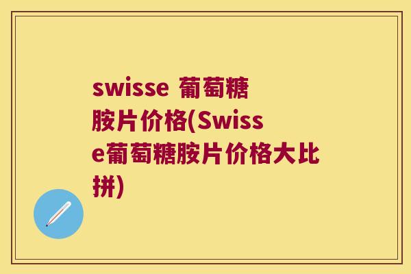 swisse 葡萄糖胺片价格(Swisse葡萄糖胺片价格大比拼)