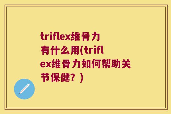 triflex维骨力有什么用(triflex维骨力如何帮助关节保健？)