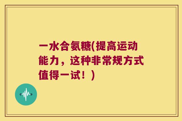 一水合氨糖(提高运动能力,这种非常规方式值得一试!) 一水合氨糖(提高运动能力,这种非常规方式值得一试!)