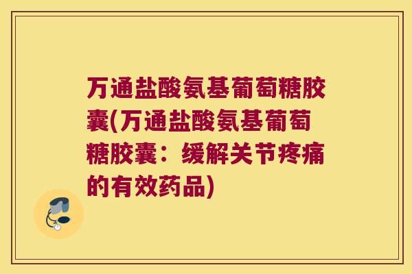 万通盐酸氨基葡萄糖胶囊(万通盐酸氨基葡萄糖胶囊：缓解关节的有效药品)