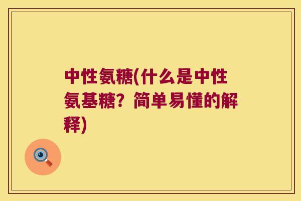 中性氨糖(什么是中性氨基糖?简单易懂的解释) 中性氨糖(什么是中性氨基糖?简单易懂的解释)