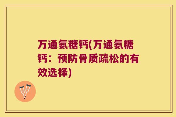万通氨糖钙(万通氨糖钙:的有效选择) 万通氨糖钙(万通氨糖钙:的有效选择)