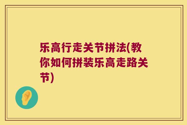 乐高行走关节拼法(教你如何拼装乐高走路关节)