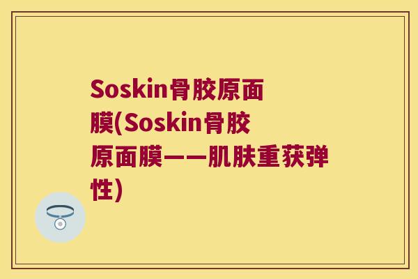 Soskin骨胶原面膜(Soskin骨胶原面膜——重获弹性)