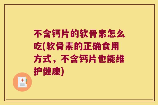 不含钙片的软骨素怎么吃(软骨素的正确食用方式，不含钙片也能维护健康)