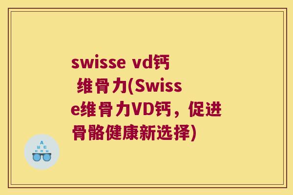 swisse vd钙 维骨力(Swisse维骨力VD钙，促进骨骼健康新选择)
