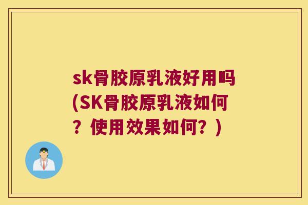 sk骨胶原乳液好用吗(SK骨胶原乳液如何?使用效果如何?) sk骨胶原乳液好用吗(SK骨胶原乳液如何?使用效果如何?)