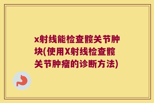 x射线能检查髋关节肿块(使用X射线检查髋关节的诊断方法)