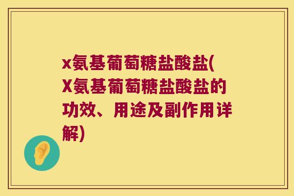 x氨基葡萄糖盐酸盐(X氨基葡萄糖盐酸盐的功效、用途及副作用详解)